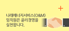 윤리경영 상담/제보 : 나래에너지서비스(O&M) 임직원은 윤리경영을 실천합니다.